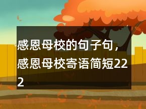 感恩母校的句子句，感恩母校寄语简短222条