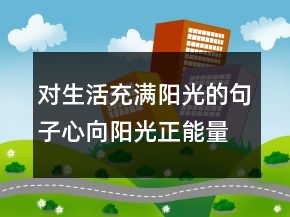 对生活充满阳光的句子心向阳光正能量的句子，新的一天正能量句子247条