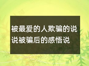 被最爱的人欺骗的说说被骗后的感悟说说，被爱人欺骗与背叛句子242条
