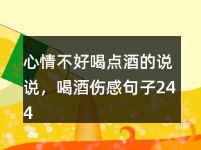 心情不好喝点酒的说说，喝酒伤感句子244条