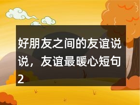 好朋友之间的友谊说说，友谊最暖心短句237条
