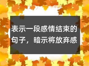 表示一段感情结束的句子，暗示将放弃感情的句子216条