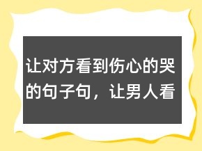 让对方看到伤心的哭的句子句，让男人看了心碎的句子202条