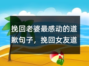 挽回老婆最感动的道歉句子，挽回女友道歉的一封信201条