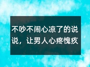 不吵不闹心凉了的说说，让男人心疼愧疚的说说203条