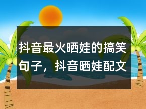 抖音最火晒娃的搞笑句子，抖音晒娃配文必火231条