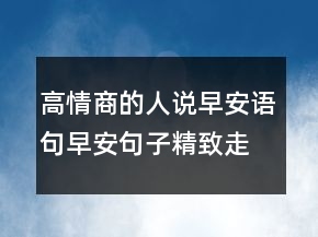 高情商的人说早安语句早安句子精致走心219条