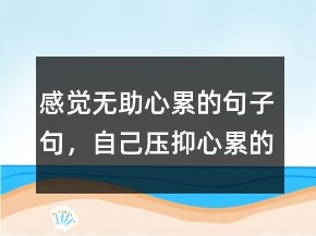感觉无助心累的句子句，自己压抑心累的句子249条