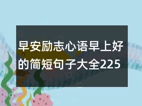 早安励志心语早上好的简短句子大全225条