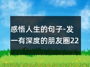 感悟人生的句子-发一有深度的朋友圈229条