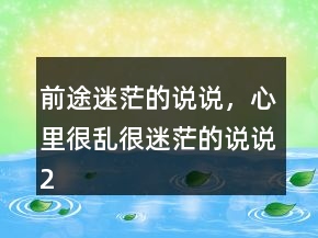 前途迷茫的说说，心里很乱很迷茫的说说229条