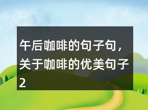 午后咖啡的句子句，关于咖啡的优美句子226条