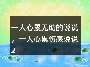 一人心累无助的说说，一人心累伤感说说217条