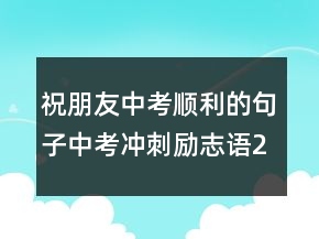 祝朋友中考顺利的句子中考冲刺励志语218条
