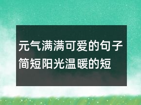 元气满满可爱的句子简短阳光温暖的短句227条