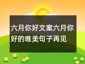 六月你好文案六月你好的唯美句子再见五月你好六月225条