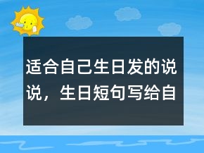 适合自己生日发的说说，生日短句写给自己237条