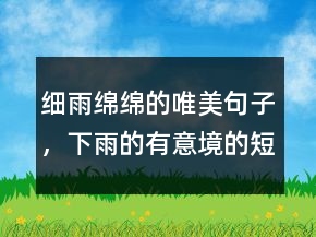 细雨绵绵的唯美句子，下雨的有意境的短句子240条