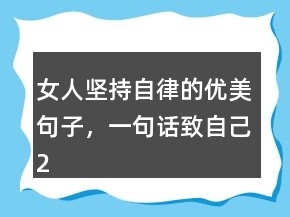女人坚持自律的优美句子，一句话致自己212条