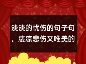 淡淡的忧伤的句子句，凄凉悲伤又唯美的句子229条