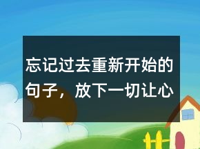 忘记过去重新开始的句子，放下一切,让心归零的说说208条
