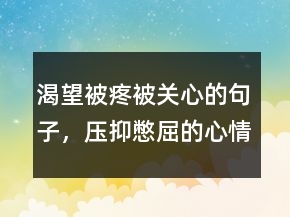 渴望被疼被关心的句子，压抑憋屈的心情说说246条