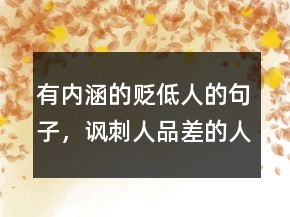 有内涵的贬低人的句子，讽刺人品差的人句子215条