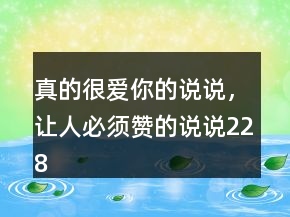 真的很爱你的说说，让人必须赞的说说228条