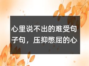 心里说不出的难受句子句，压抑憋屈的心情说说230条