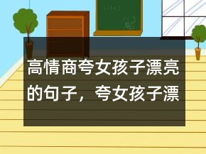 高情商夸女孩子漂亮的句子，夸女孩子漂亮的词语227条
