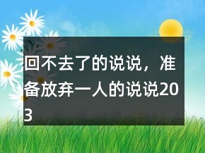 回不去了的说说，准备放弃一人的说说203条