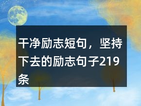 干净励志短句，坚持下去的励志句子219条
