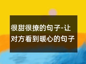 很甜很撩的句子-让对方看到暖心的句子243条