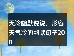 天冷幽默说说，形容天气冷的幽默句子208条
