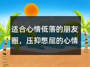 适合心情低落的朋友圈，压抑憋屈的心情说说242条