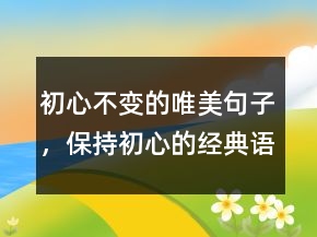 初心不变的唯美句子，保持初心的经典语录213条