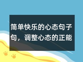 简单快乐的心态句子句，调整心态的正能量句子237条