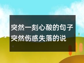 突然一刻心酸的句子突然伤感失落的说说242条