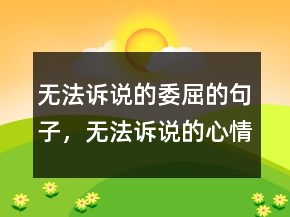 无法诉说的委屈的句子，无法诉说的心情说说210条