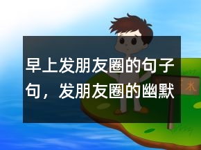 早上发朋友圈的句子句，发朋友圈的幽默句子236条