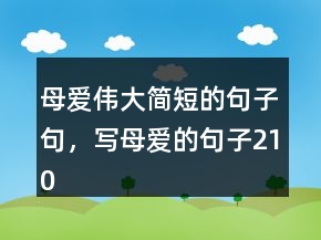 母爱伟大简短的句子句，写母爱的句子210条