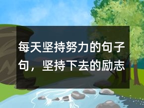 每天坚持努力的句子句，坚持下去的励志句子245条