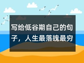 写给低谷期自己的句子，人生最落魄最穷的感悟240条