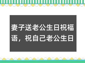 妻子送老公生日祝福语，祝自己老公生日的句子241条