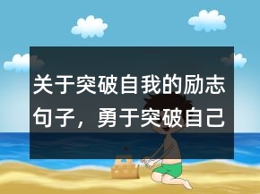 关于突破自我的励志句子，勇于突破自己的励志语227条
