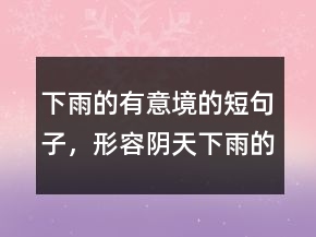 下雨的有意境的短句子，形容阴天下雨的唯美句211条