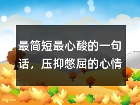 最简短最心酸的一句话，压抑憋屈的心情说说214条