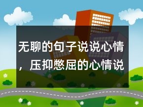 无聊的句子说说心情，压抑憋屈的心情说说239条