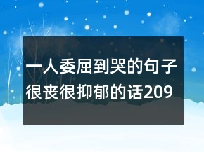 一人委屈到哭的句子很丧很抑郁的话209条