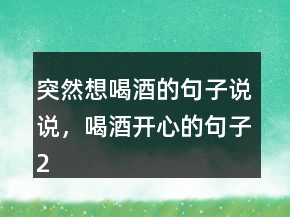 突然想喝酒的句子说说，喝酒开心的句子222条